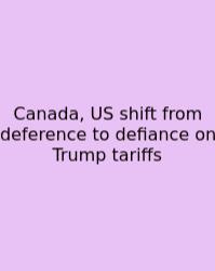 Canada, US Shift From Deference To Defiance On Trump Tariffs