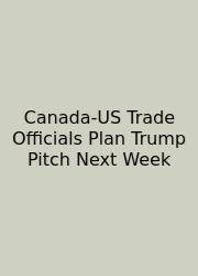 Canada-US Trade Officials Plan Trump Pitch Next Week