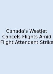 Canada's WestJet Cancels Flights Amid Flight Attendant Strike