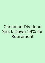 Canadian Dividend Stock Down 59% For Retirement