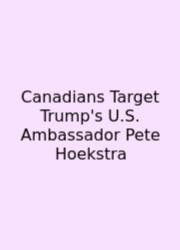 Canadians Target Trump's U.S. Ambassador Pete Hoekstra