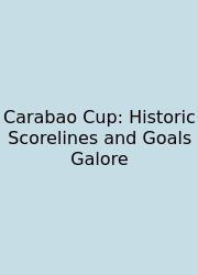 Carabao Cup: Historic Scorelines And Goals Galore
