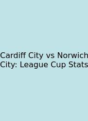 Cardiff City Vs Norwich City: League Cup Stats