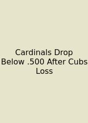 Cardinals Drop Below .500 After Cubs Loss
