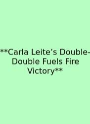**Carla Leite’s Double-Double Fuels Fire Victory**
