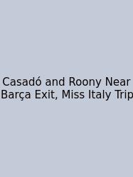 Casadó And Roony Near Barça Exit, Miss Italy Trip