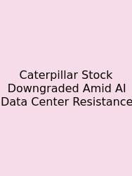 Caterpillar Stock Downgraded Amid AI Data Center Resistance