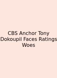 CBS Anchor Tony Dokoupil Faces Ratings Woes