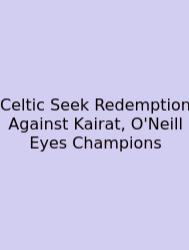 Celtic Seek Redemption Against Kairat, O'Neill Eyes Champions