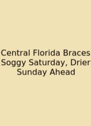 Central Florida Braces Soggy Saturday, Drier Sunday Ahead