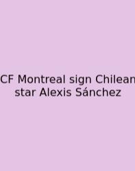 CF Montreal Sign Chilean Star Alexis Sánchez