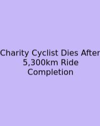 Charity Cyclist Dies After 5,300km Ride Completion