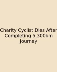 Charity Cyclist Dies After Completing 5,300km Journey
