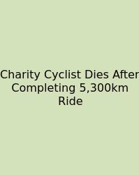 Charity Cyclist Dies After Completing 5,300km Ride