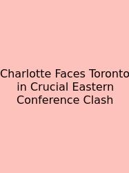 Charlotte Faces Toronto In Crucial Eastern Conference Clash