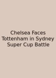 Chelsea Faces Tottenham In Sydney Super Cup Battle