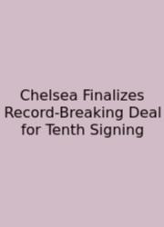 Chelsea Finalizes Record-Breaking Deal For Tenth Signing