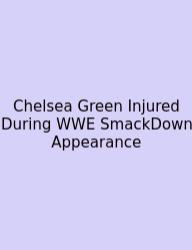 Chelsea Green Injured During WWE SmackDown Appearance
