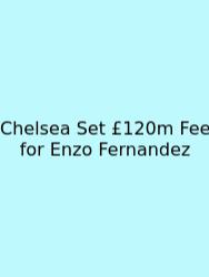 Chelsea Set £120m Fee For Enzo Fernandez