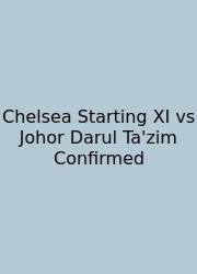 Chelsea Starting XI Vs Johor Darul Ta'zim Confirmed
