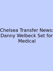 Chelsea Transfer News: Danny Welbeck Set For Medical