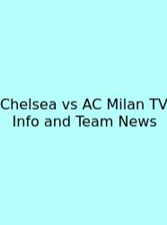 Chelsea Vs AC Milan TV Info And Team News