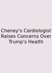 Cheney's Cardiologist Raises Concerns Over Trump's Health