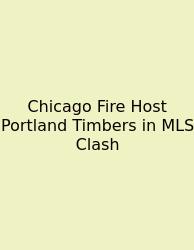 Chicago Fire Host Portland Timbers In MLS Clash
