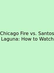 Chicago Fire Vs. Santos Laguna: How To Watch