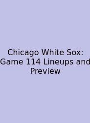 Chicago White Sox: Game 114 Lineups And Preview