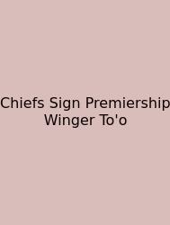 Chiefs Sign Premiership Winger To'o