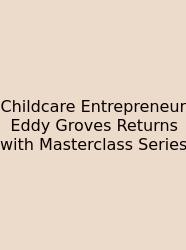Childcare Entrepreneur Eddy Groves Returns With Masterclass Series