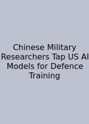 Chinese Military Researchers Tap US AI Models For Defence Training