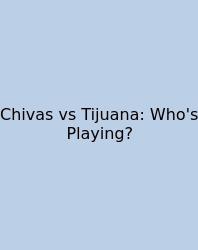 Chivas Vs Tijuana: Who's Playing?
