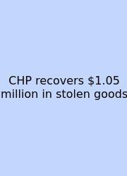 CHP Recovers $1.05 Million In Stolen Goods
