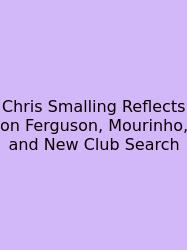 Chris Smalling Reflects On Ferguson, Mourinho, And New Club Search