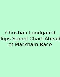 Christian Lundgaard Tops Speed Chart Ahead Of Markham Race
