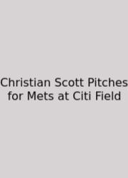 Christian Scott Pitches For Mets At Citi Field