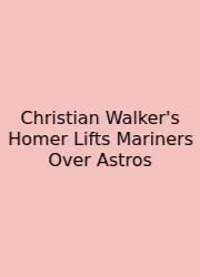 Christian Walker's Homer Lifts Mariners Over Astros