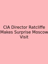 CIA Director Ratcliffe Makes Surprise Moscow Visit