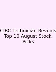 CIBC Technician Reveals Top 10 August Stock Picks