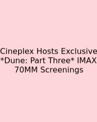 Cineplex Hosts Exclusive *Dune: Part Three* IMAX 70MM Screenings