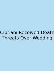 Cipriani Received Death Threats Over Wedding