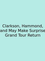 Clarkson, Hammond, And May Make Surprise Grand Tour Return