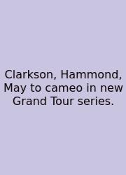 Clarkson, Hammond, May To Cameo In New Grand Tour Series.