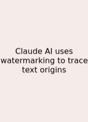 Claude AI Uses Watermarking To Trace Text Origins