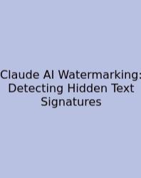 Claude AI Watermarking: Detecting Hidden Text Signatures