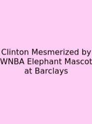 Clinton Mesmerized By WNBA Elephant Mascot At Barclays