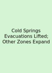 Cold Springs Evacuations Lifted; Other Zones Expand