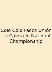 Colo Colo Faces Unión La Calera In National Championship